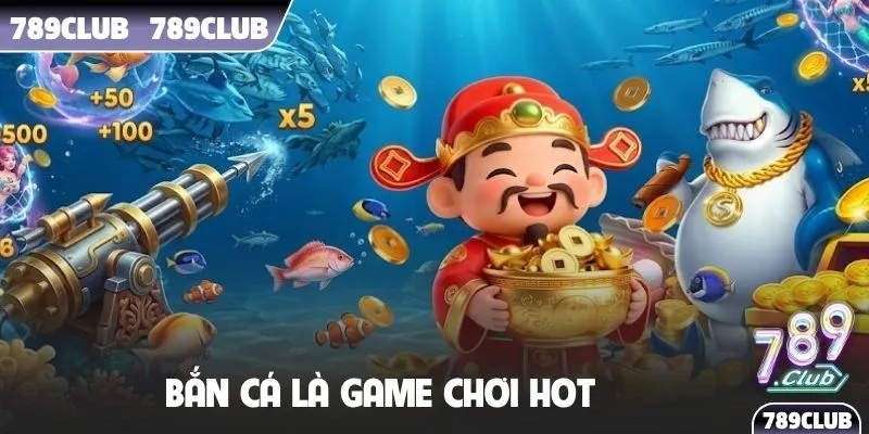 Bắn cá là game chơi HOT