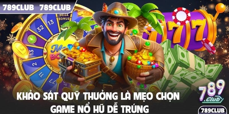 Khảo sát quỹ thưởng là mẹo chọn game nổ hũ dễ trúng