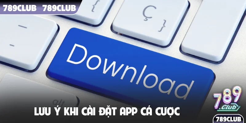 Lưu ý khi cài đặt app cá cược