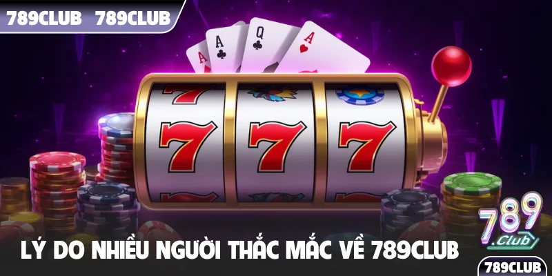 Lý do nhiều người thắc mắc về 789Club