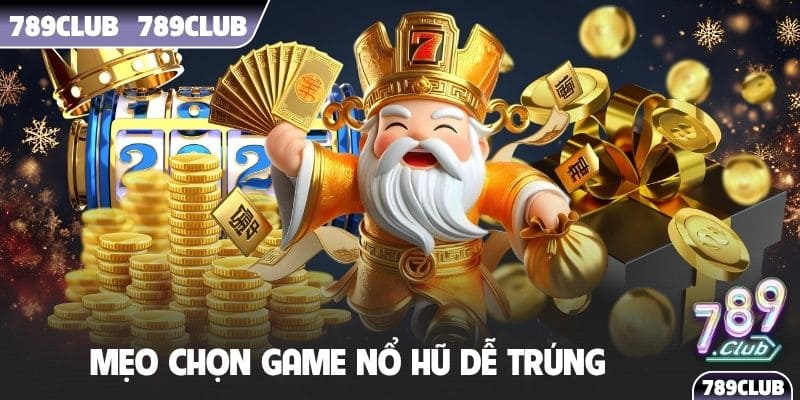 mẹo chọn game nổ hũ dễ trúng