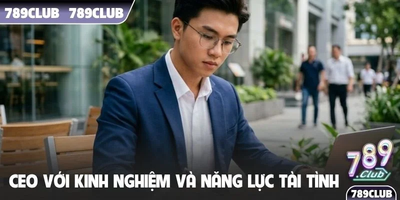 Vị CEO với kinh nghiệm và năng lực lãnh đạo tài tình